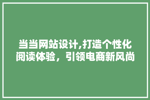 当当网站设计,打造个性化阅读体验，引领电商新风尚 当当网站设计,打造个性化阅读体验，引领电商新风尚 服务器/数据库