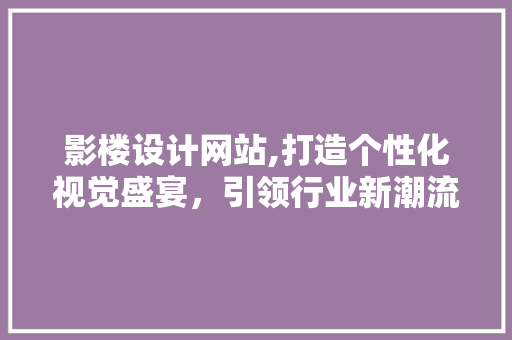 影楼设计网站,打造个性化视觉盛宴，引领行业新潮流