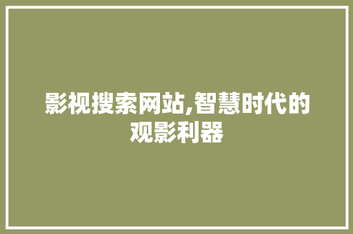 影视搜索网站,智慧时代的观影利器