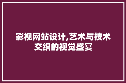 影视网站设计,艺术与技术交织的视觉盛宴