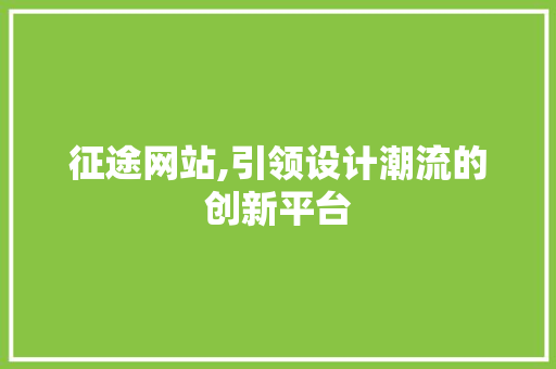 征途网站,引领设计潮流的创新平台