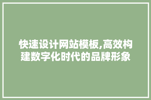 快速设计网站模板,高效构建数字化时代的品牌形象