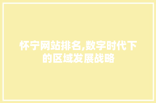 怀宁网站排名,数字时代下的区域发展战略