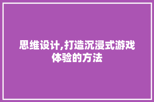 思维设计,打造沉浸式游戏体验的方法