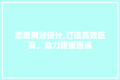 恋爱网站设计,打造高效匹配，助力甜蜜邂逅 恋爱网站设计,打造高效匹配，助力甜蜜邂逅 服务器/数据库