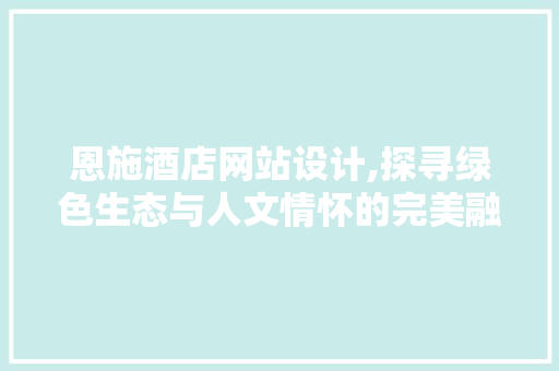 恩施酒店网站设计,探寻绿色生态与人文情怀的完美融合