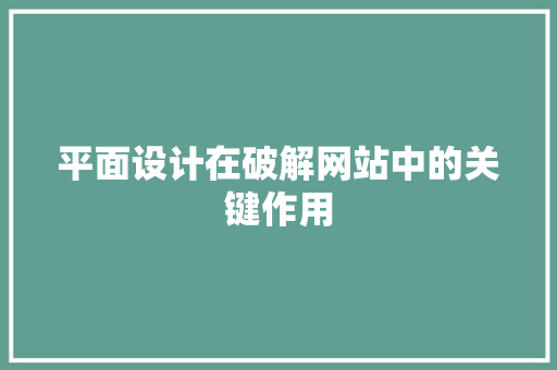 平面设计在破解网站中的关键作用