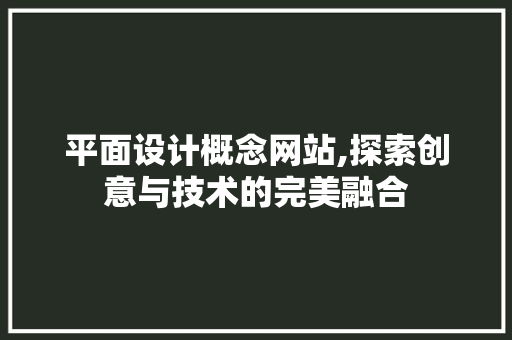 平面设计概念网站,探索创意与技术的完美融合