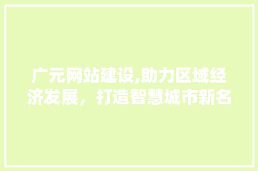 广元网站建设,助力区域经济发展，打造智慧城市新名片