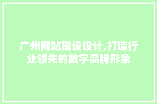 广州网站建设设计,打造行业领先的数字品牌形象