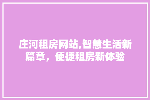 庄河租房网站,智慧生活新篇章，便捷租房新体验
