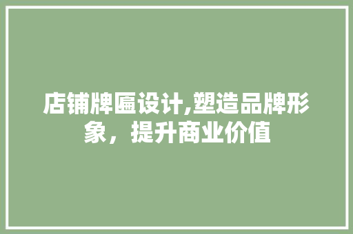 店铺牌匾设计,塑造品牌形象，提升商业价值