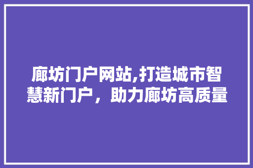 廊坊门户网站,打造城市智慧新门户，助力廊坊高质量发展