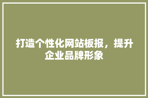 打造个性化网站板报，提升企业品牌形象