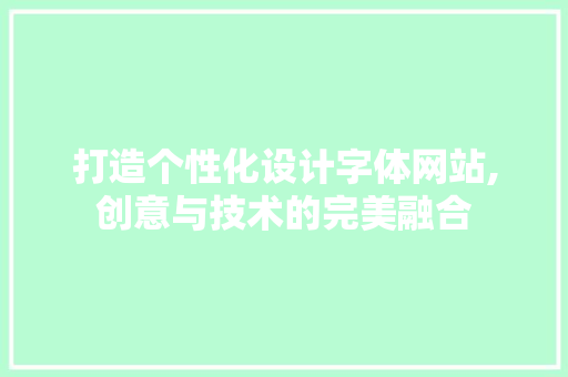 打造个性化设计字体网站,创意与技术的完美融合 打造个性化设计字体网站,创意与技术的完美融合 服务器/数据库