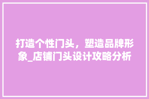 打造个性门头，塑造品牌形象_店铺门头设计攻略分析