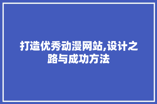 打造优秀动漫网站,设计之路与成功方法