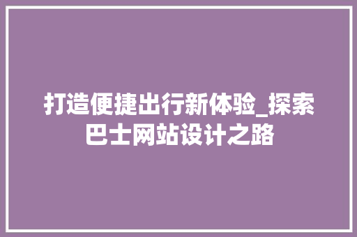 打造便捷出行新体验_探索巴士网站设计之路
