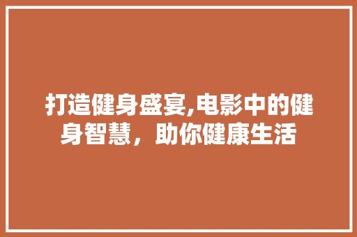 打造健身盛宴,电影中的健身智慧，助你健康生活