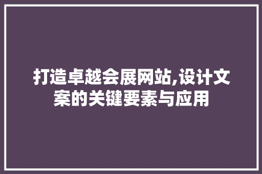 打造卓越会展网站,设计文案的关键要素与应用