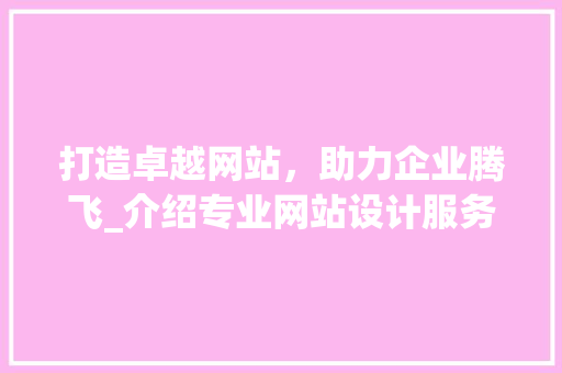 打造卓越网站，助力企业腾飞_介绍专业网站设计服务机构