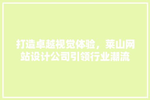 打造卓越视觉体验，莱山网站设计公司引领行业潮流