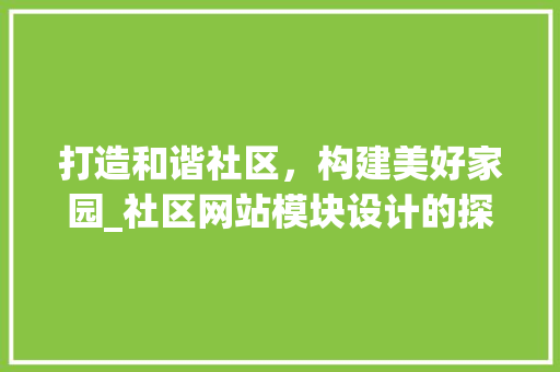 打造和谐社区，构建美好家园_社区网站模块设计的探索与方法