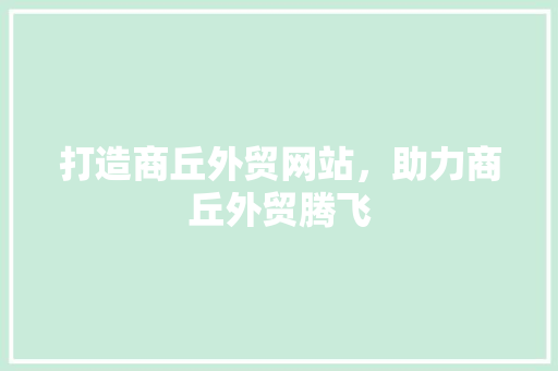 打造商丘外贸网站，助力商丘外贸腾飞