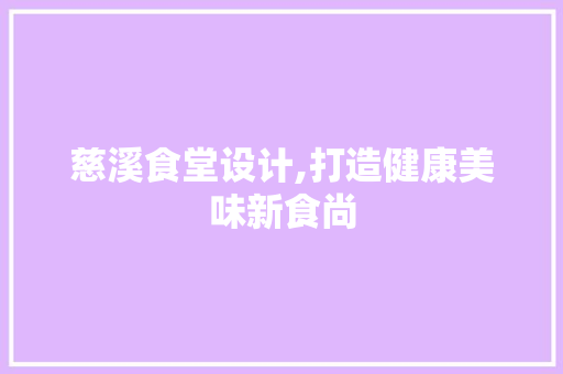 慈溪食堂设计,打造健康美味新食尚