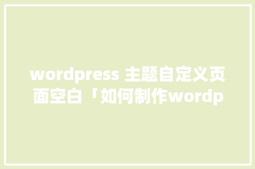 wordpress 主题自定义页面空白「如何制作wordpress主题」 wordpress 主题自定义页面空白「如何制作wordpress主题」 Web前端