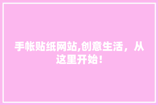 手帐贴纸网站,创意生活，从这里开始！ 手帐贴纸网站,创意生活，从这里开始！ 友链在线