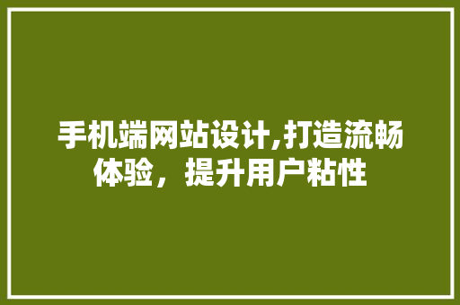 手机端网站设计,打造流畅体验，提升用户粘性 手机端网站设计,打造流畅体验，提升用户粘性 友链在线