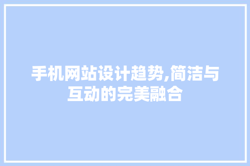 手机网站设计趋势,简洁与互动的完美融合