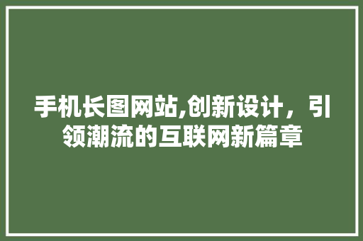 手机长图网站,创新设计，引领潮流的互联网新篇章