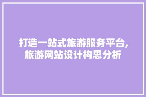 打造一站式旅游服务平台,旅游网站设计构思分析 打造一站式旅游服务平台,旅游网站设计构思分析 Web前端