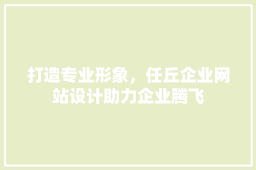 打造专业形象，任丘企业网站设计助力企业腾飞 打造专业形象，任丘企业网站设计助力企业腾飞 建站教程