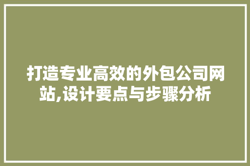 打造专业高效的外包公司网站,设计要点与步骤分析