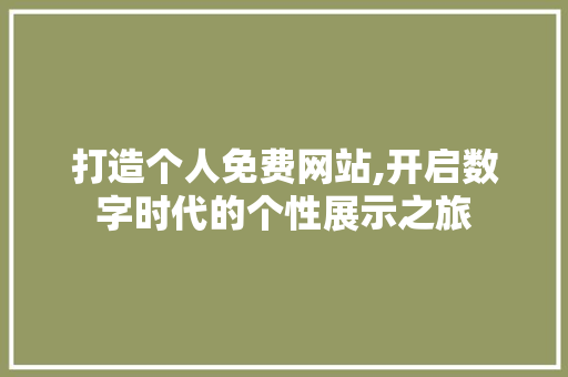 打造个人免费网站,开启数字时代的个性展示之旅