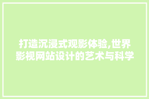 打造沉浸式观影体验,世界影视网站设计的艺术与科学