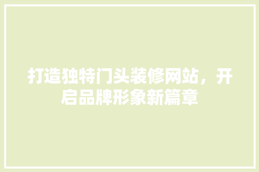 打造独特门头装修网站，开启品牌形象新篇章