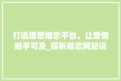 打造理想婚恋平台，让爱情触手可及_探析婚恋网站设计新趋势