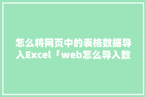 怎么将网页中的表格数据导入Excel「web怎么导入数据库」 怎么将网页中的表格数据导入Excel「web怎么导入数据库」 服务器/数据库