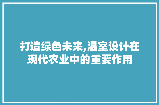 打造绿色未来,温室设计在现代农业中的重要作用
