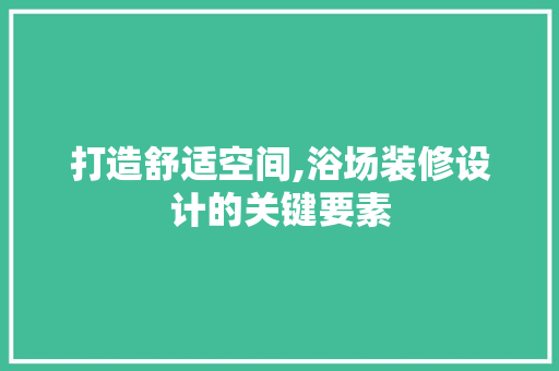 打造舒适空间,浴场装修设计的关键要素