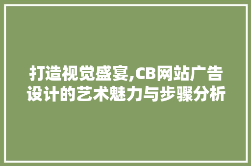 打造视觉盛宴,CB网站广告设计的艺术魅力与步骤分析 打造视觉盛宴,CB网站广告设计的艺术魅力与步骤分析 服务器/数据库