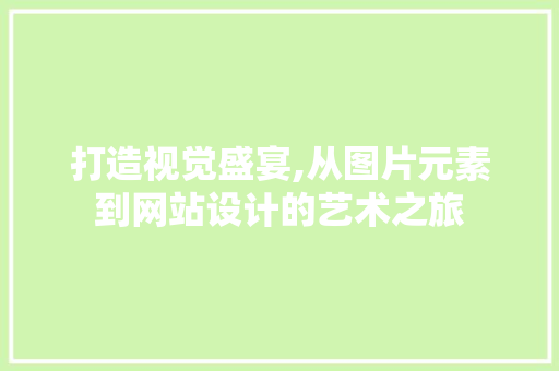 打造视觉盛宴,从图片元素到网站设计的艺术之旅