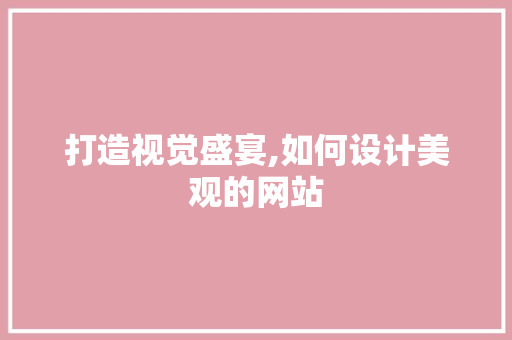 打造视觉盛宴,如何设计美观的网站 打造视觉盛宴,如何设计美观的网站 友链在线