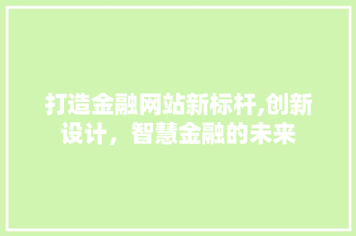 打造金融网站新标杆,创新设计，智慧金融的未来 打造金融网站新标杆,创新设计，智慧金融的未来 服务器/数据库