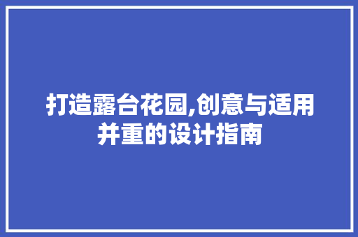 打造露台花园,创意与适用并重的设计指南