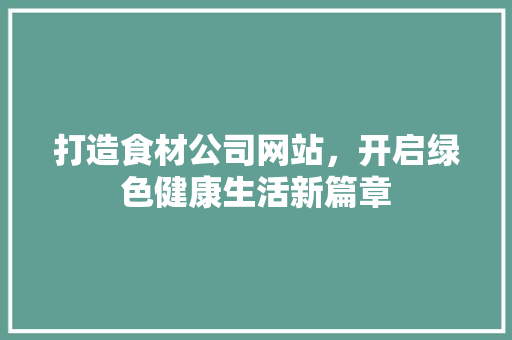 打造食材公司网站，开启绿色健康生活新篇章